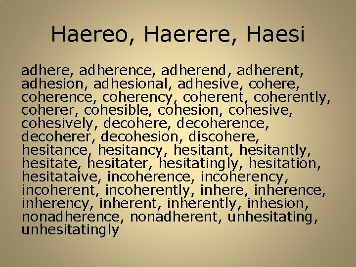 Haereo, Haerere, Haesi adhere, adherence, adherend, adherent, adhesional, adhesive, coherence, coherency, coherently, coherer, cohesible,