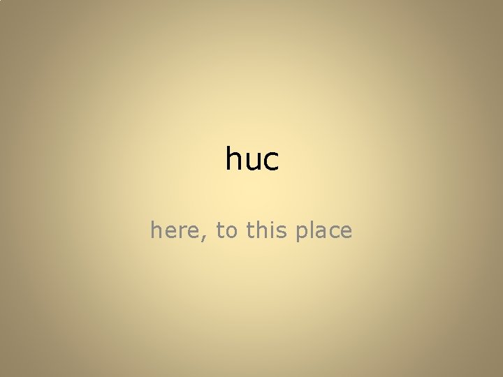huc here, to this place 