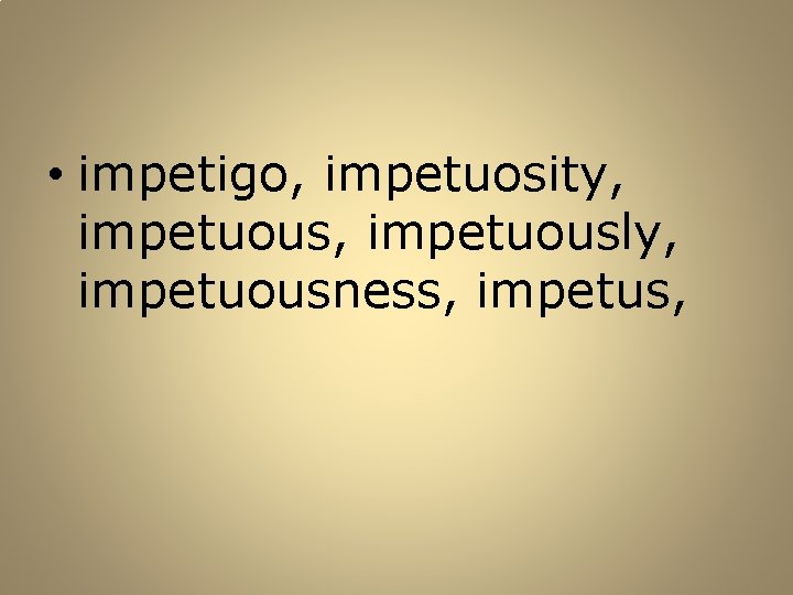  • impetigo, impetuosity, impetuously, impetuousness, impetus, 