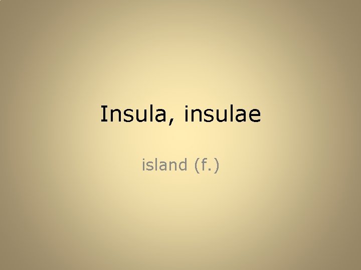 Insula, insulae island (f. ) 