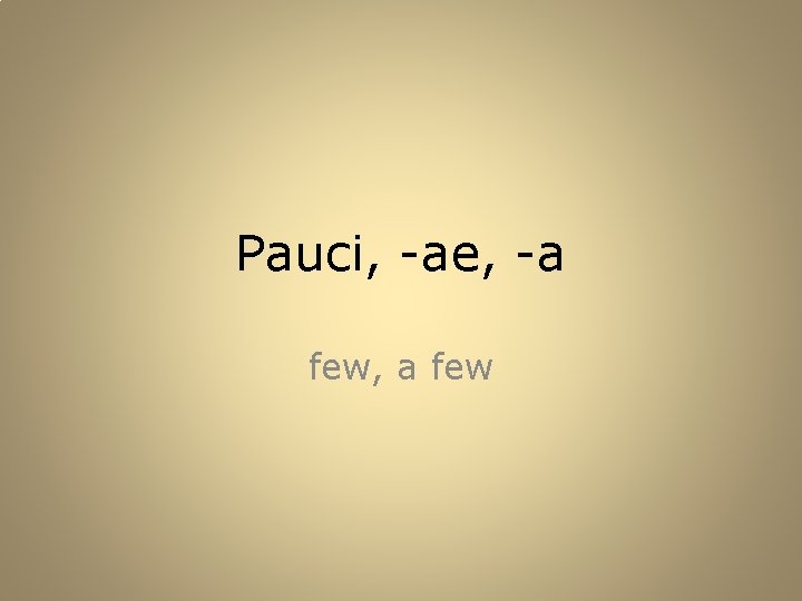 Pauci, -ae, -a few, a few 