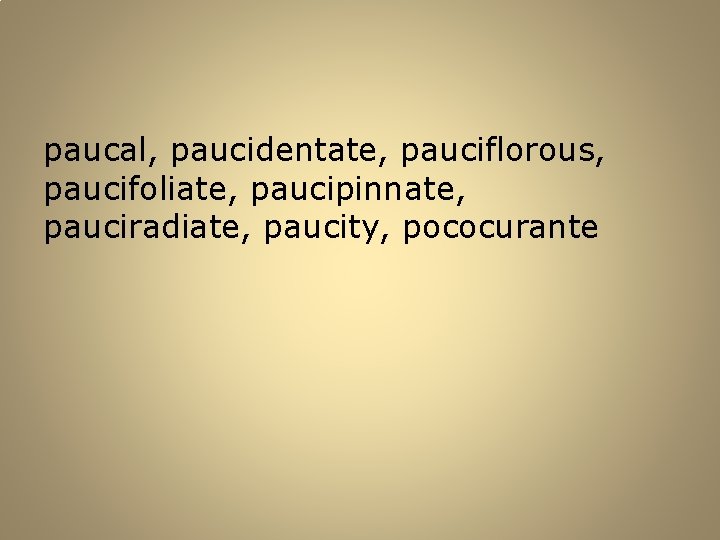 paucal, paucidentate, pauciflorous, paucifoliate, paucipinnate, pauciradiate, paucity, pococurante 