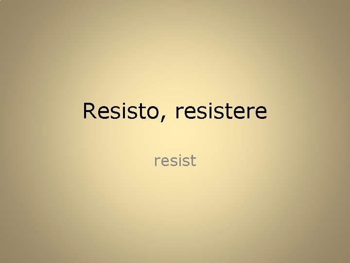 Resisto, resistere resist 