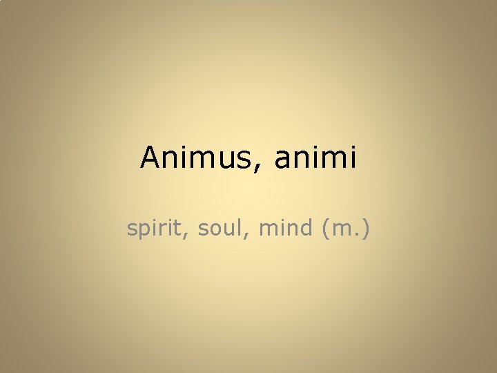 Animus, animi spirit, soul, mind (m. ) 