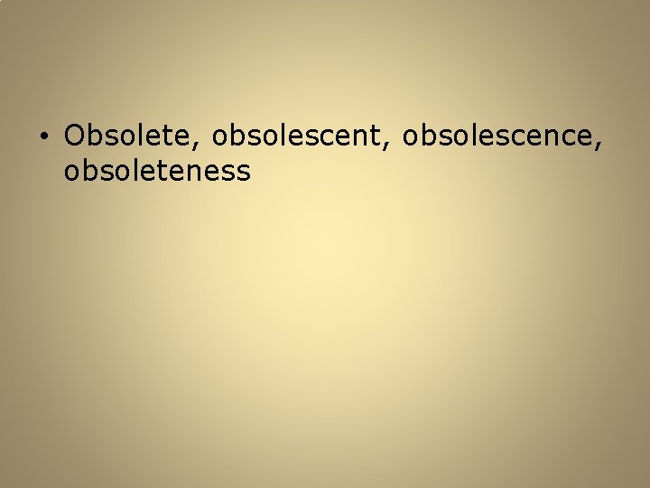  • Obsolete, obsolescent, obsolescence, obsoleteness 