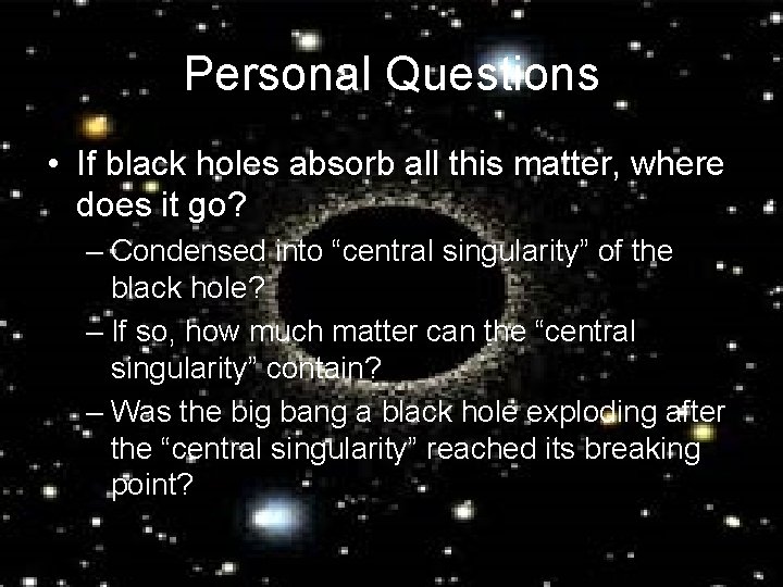Personal Questions • If black holes absorb all this matter, where does it go?