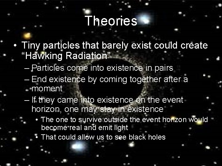 Theories • Tiny particles that barely exist could create “Hawking Radiation” – Particles come