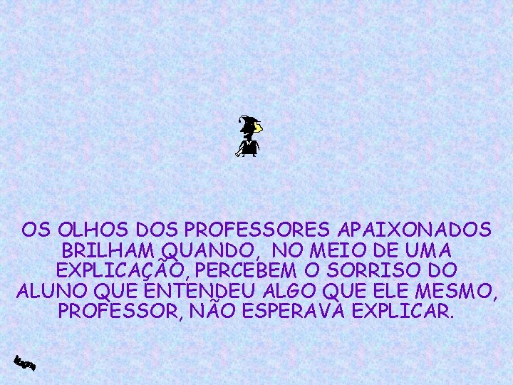 OS OLHOS DOS PROFESSORES APAIXONADOS BRILHAM QUANDO, NO MEIO DE UMA EXPLICAÇÃO, PERCEBEM O