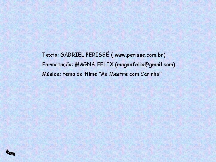 Texto: GABRIEL PERISSÉ ( www. perisse. com. br) Formatação: MAGNA FELIX (magnafelix@gmail. com) Música: