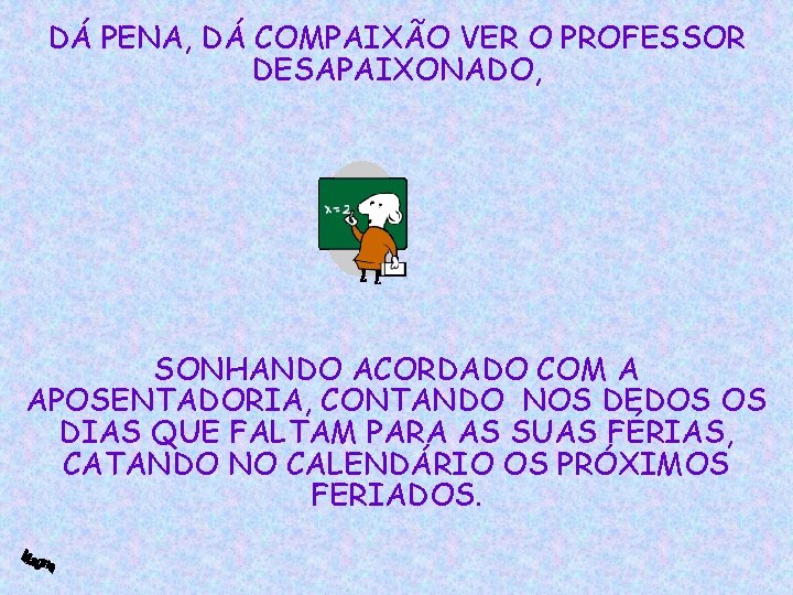 DÁ PENA, DÁ COMPAIXÃO VER O PROFESSOR DESAPAIXONADO, SONHANDO ACORDADO COM A APOSENTADORIA, CONTANDO