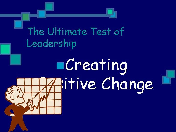 The Ultimate Test of Leadership n. Creating Positive Change 