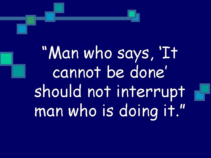 “Man who says, ‘It cannot be done’ should not interrupt man who is doing