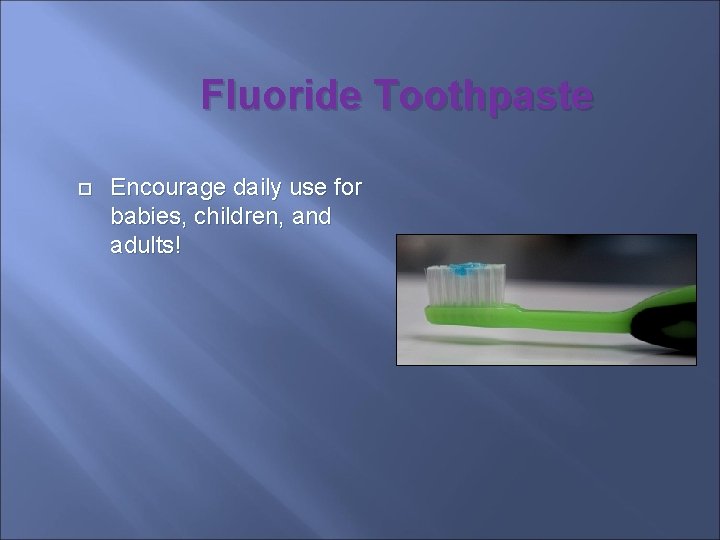 Fluoride Toothpaste Encourage daily use for babies, children, and adults! 