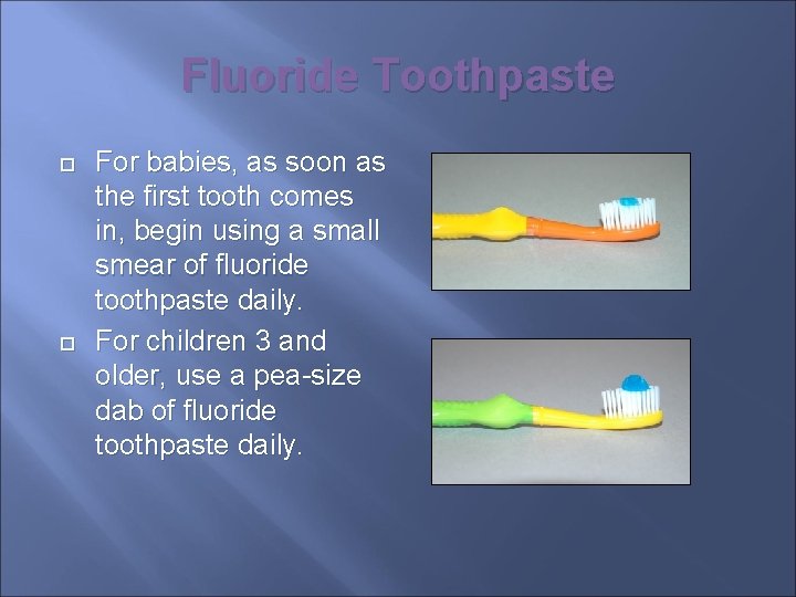 Fluoride Toothpaste For babies, as soon as the first tooth comes in, begin using
