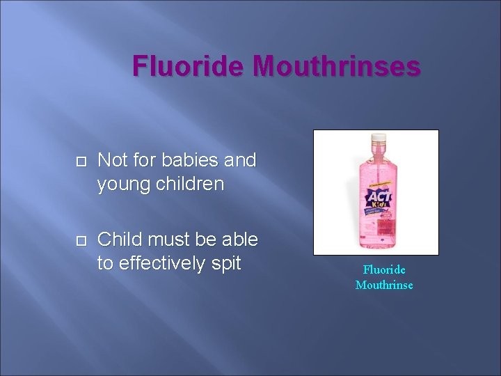 Fluoride Mouthrinses Not for babies and young children Child must be able to effectively