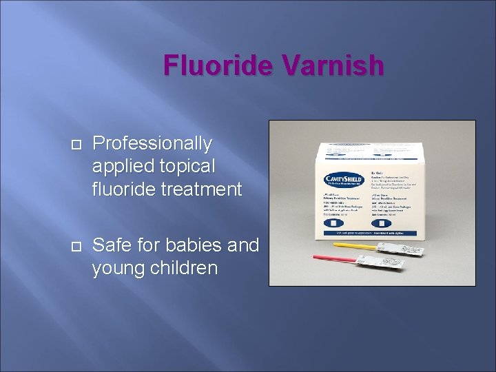 Fluoride Varnish Professionally applied topical fluoride treatment Safe for babies and young children 