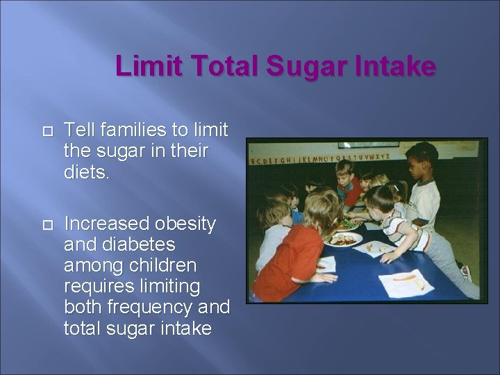 Limit Total Sugar Intake Tell families to limit the sugar in their diets. Increased