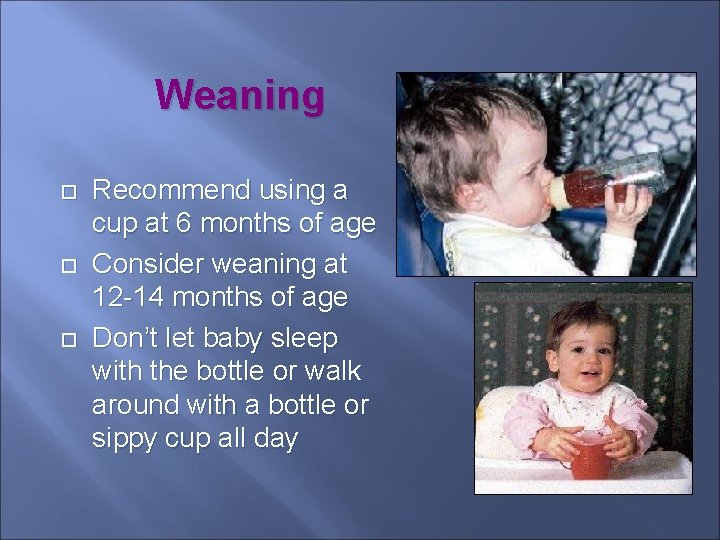Weaning Recommend using a cup at 6 months of age Consider weaning at 12