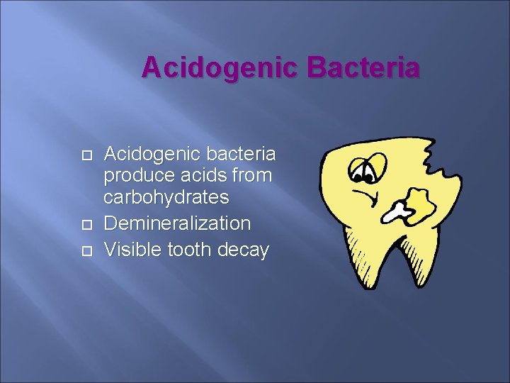 Acidogenic Bacteria Acidogenic bacteria produce acids from carbohydrates Demineralization Visible tooth decay 