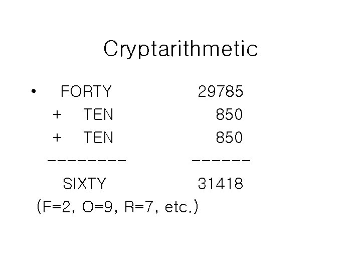 Cryptarithmetic • FORTY 29785 + TEN 850 ------SIXTY 31418 (F=2, O=9, R=7, etc. )