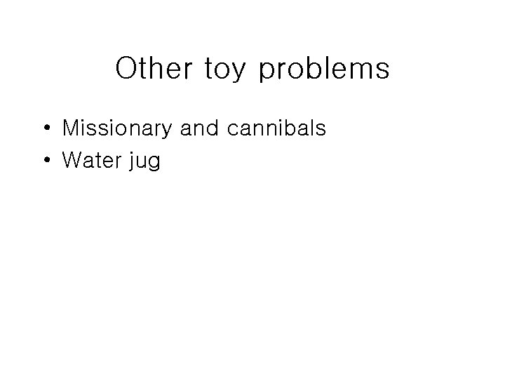 Other toy problems • Missionary and cannibals • Water jug 