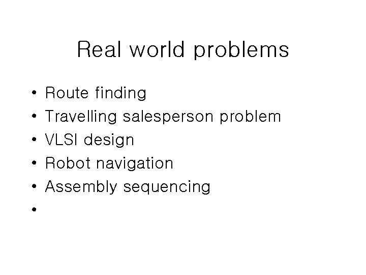 Real world problems • • • Route finding Travelling salesperson problem VLSI design Robot