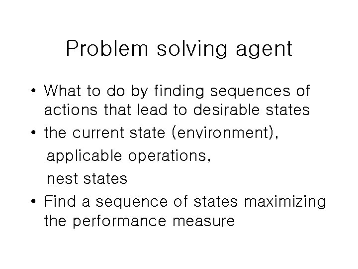 Problem solving agent • What to do by finding sequences of actions that lead