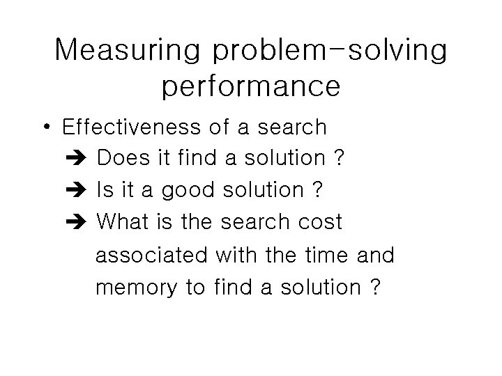 Measuring problem-solving performance • Effectiveness of a search Does it find a solution ?