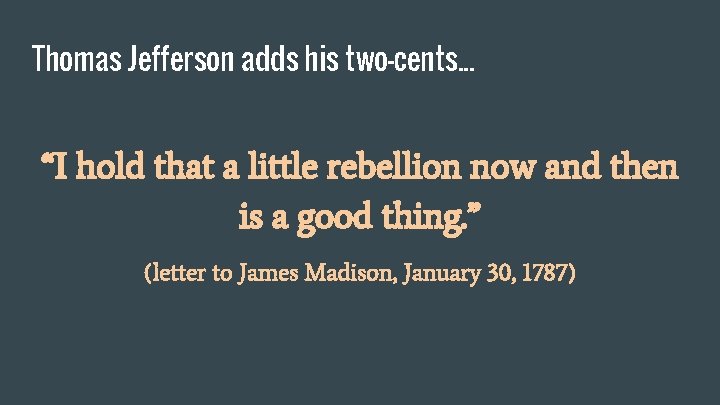 Thomas Jefferson adds his two-cents. . . “I hold that a little rebellion now