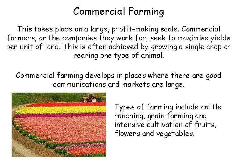 Commercial Farming This takes place on a large, profit-making scale. Commercial farmers, or the