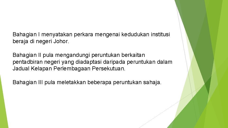 Bahagian I menyatakan perkara mengenai kedudukan institusi beraja di negeri Johor. Bahagian II pula