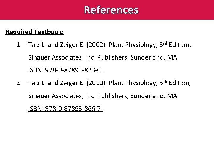 References Required Textbook: 1. Taiz L. and Zeiger E. (2002). Plant Physiology, 3 rd