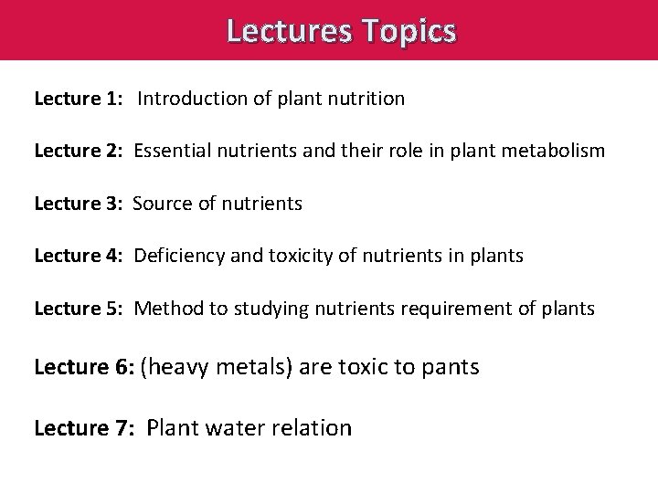 Lectures Topics Lecture 1: Introduction of plant nutrition Lecture 2: Essential nutrients and their