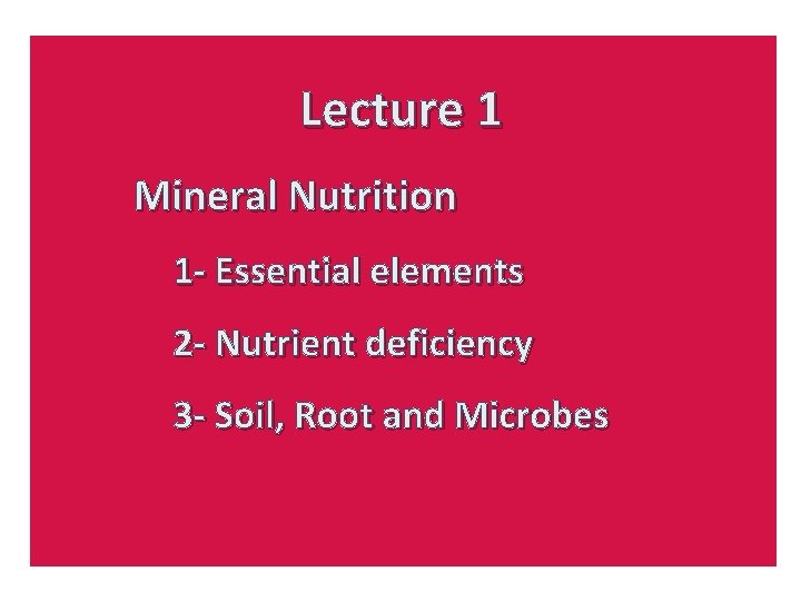 Lecture 1 Mineral Nutrition 1 - Essential elements 2 - Nutrient deficiency 3 -