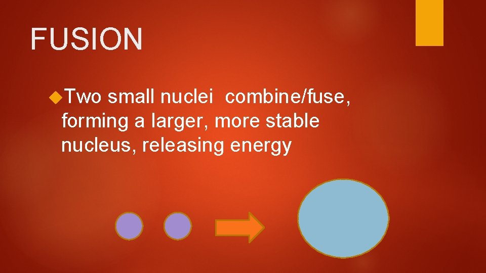 FUSION Two small nuclei combine/fuse, forming a larger, more stable nucleus, releasing energy 