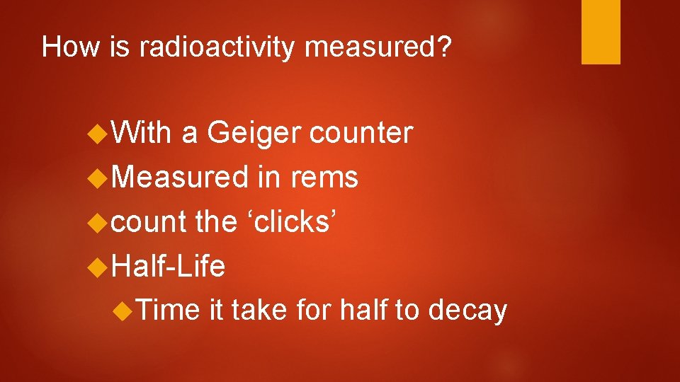 How is radioactivity measured? With a Geiger counter Measured in rems count the ‘clicks’