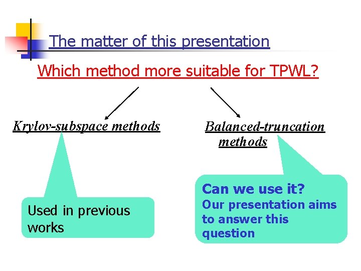 The matter of this presentation Which method more suitable for TPWL? Krylov-subspace methods Balanced-truncation