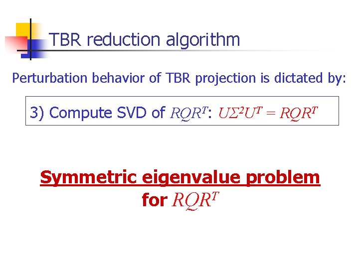 TBR reduction algorithm Perturbation behavior of TBR projection is dictated by: 3) Compute SVD