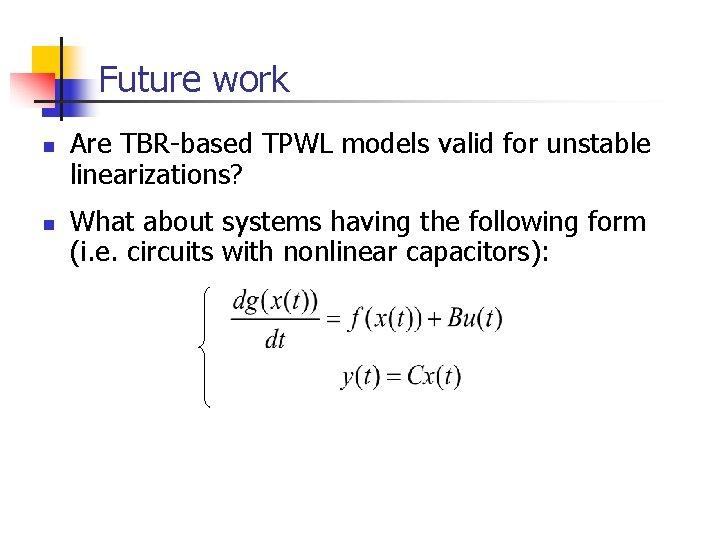 Future work n n Are TBR-based TPWL models valid for unstable linearizations? What about