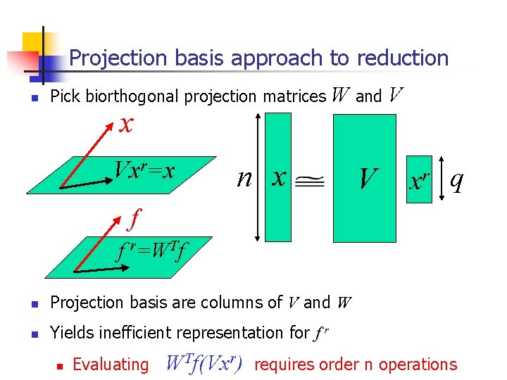 Projection basis approach to reduction n Pick biorthogonal projection matrices x Vxr=x W and