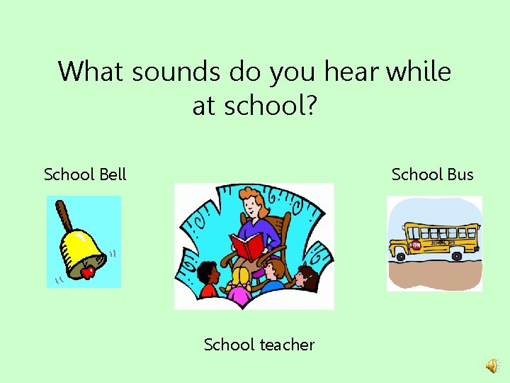 What sounds do you hear while at school? School Bell School Bus School teacher