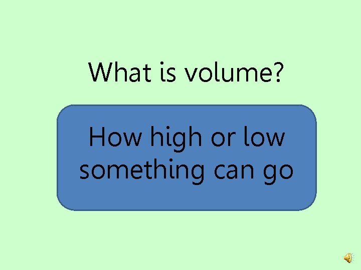 What is volume? How high or low something can go 