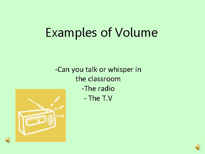 Examples of Volume -Can you talk or whisper in the classroom -The radio -