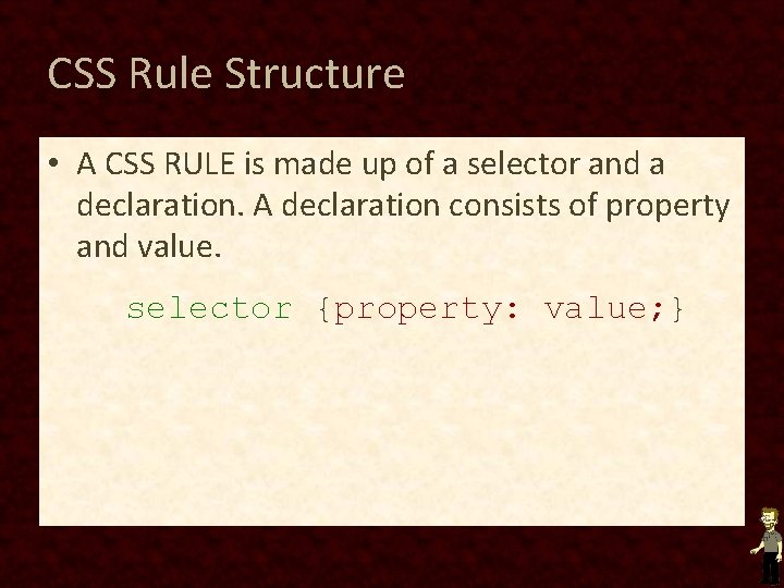 CSS Rule Structure • A CSS RULE is made up of a selector and CSS Rule Structure • A CSS RULE is made up of a selector and