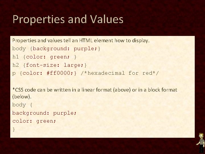 Properties and Values Properties and values tell an HTML element how to display. body Properties and Values Properties and values tell an HTML element how to display. body