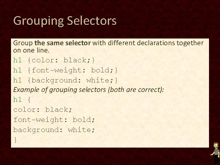 Grouping Selectors Group the same selector with different declarations together on one line. h Grouping Selectors Group the same selector with different declarations together on one line. h