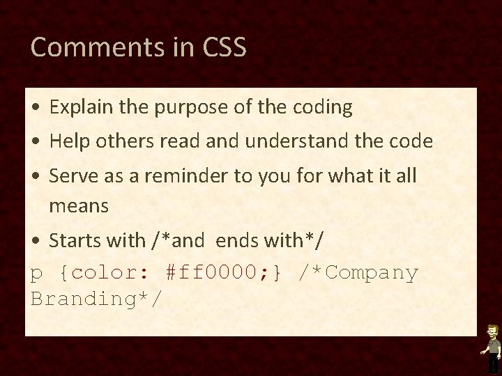 Comments in CSS • Explain the purpose of the coding • Help others read Comments in CSS • Explain the purpose of the coding • Help others read