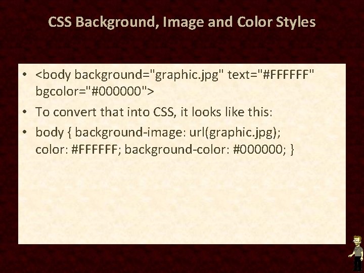 CSS Background, Image and Color Styles • <body background="graphic. jpg" text="#FFFFFF" bgcolor="#000000"> • To CSS Background, Image and Color Styles • <body background="graphic. jpg" text="#FFFFFF" bgcolor="#000000"> • To
