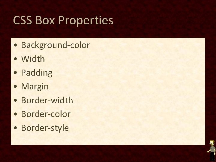 CSS Box Properties • • Background-color Width Padding Margin Border-width Border-color Border-style CSS Box Properties • • Background-color Width Padding Margin Border-width Border-color Border-style