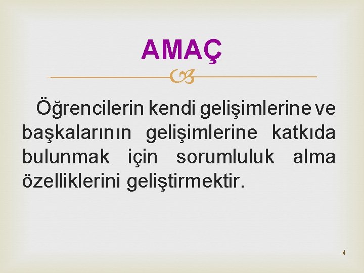 AMAÇ Öğrencilerin kendi gelişimlerine ve başkalarının gelişimlerine katkıda bulunmak için sorumluluk alma özelliklerini geliştirmektir.